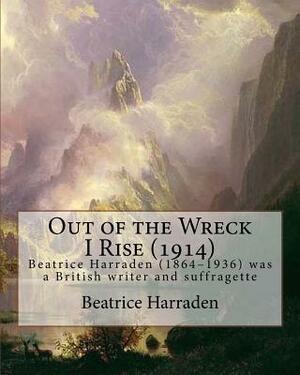 Out of the Wreck I Rise (1914), By Beatrice Harraden: Beatrice Harraden (1864-1936) was a British writer and suffragette by Beatrice Harraden