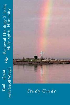 Renewal Theology 2: Jesus, Holy Spirit, Humanity: Study Guide by Geoff Waugh, Paul Grant