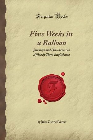Five Weeks In A Balloon: Journeys And Discoveries In Africa By Three Englishmen (Forgotten Books) by Jules Verne