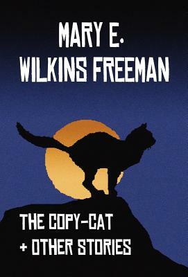 The Copy-Cat & Other Stories by Mary E. Wilkins, Mary E. Wilkins Freeman