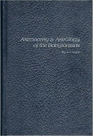 Astronomy and Astrology of Babylonians, With Translations of the Tables Relating to These Subject by A.H. Sayce