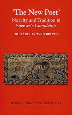 'The New Poet': Novelty and Tradition in Spenser's Complaints by Richard Danson Brown