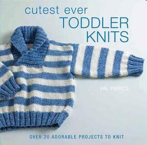 Cutest Ever Toddler Knits: Over 20 Adorable Projects to Knit by Val Pierce