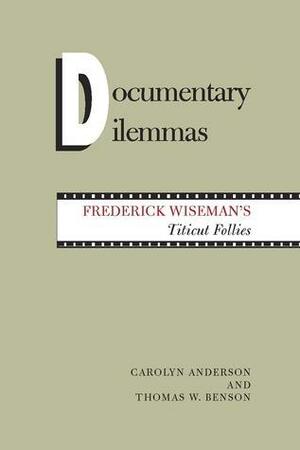 Documentary Dilemmas: Frederick Wiseman's Titicut Follies by Carolyn Anderson, Thomas W. Benson