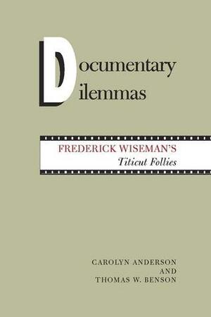 Documentary Dilemmas: Frederick Wiseman's Titicut Follies by Thomas W. Benson, Carolyn Anderson