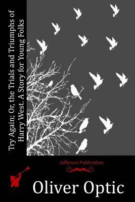 Try Again; Or, the Trials and Triumphs of Harry West. A Story for Young Folks by Oliver Optic