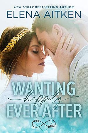 Wanting Happily Ever After by Elena Aitken