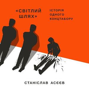 «Світлий шлях»: історія одного концтабору by Станіслав Асєєв