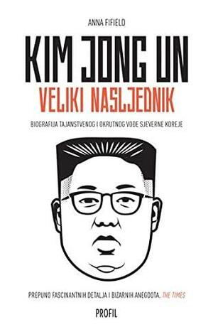 Kim Jong Un: Veliki nasljednik: biografija tajanstvenog i okrutnog vođe Sjeverne Koreje by Dražen Čulić, Anna Fifield