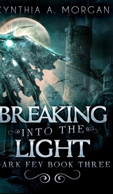 Breaking Into The Light (Dark Fey Book 3) by Cynthia A. Morgan