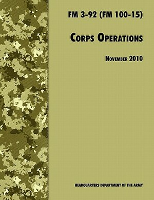 Corps Operations: The Official U.S. Army Field Manual FM 3-92 (FM 100-15), 26th November 2010 Revision by Army Training and Doctrine Command, U. S. Department of the Army