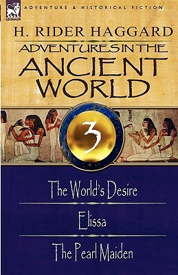 Adventures in the Ancient World: 3-The World's Desire, Elissa & the Pearl Maiden by H. Rider Haggard
