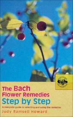 The Bach Flower Remedies Step by Step: A Complete Guide to Selecting and Using the Remedies by Judy Ramsell Howard