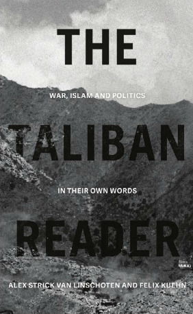 The Taliban Reader: War, Islam and Politics In Their Own Words by Alex Strick van Linschoten, Felix Kuehn