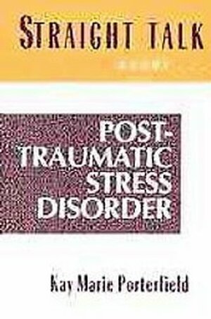 Straight Talk about Post-Traumatic Stress Disorder: Coping with the Aftermath of Trauma by Kay Marie Porterfield