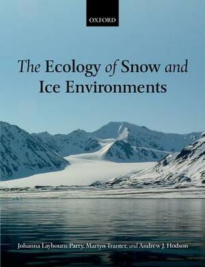 The Ecology of Snow and Ice Environments by Johanna Laybourn-Parry, Martyn Tranter, Andy Hodson