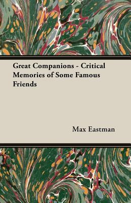 Great Companions - Critical Memories of Some Famous Friends by Max Eastman