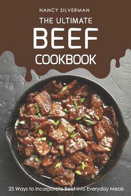 The Ultimate Beef Cookbook: 25 Ways to Incorporate Beef Into Everyday Meals by Nancy Silverman