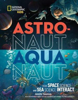 Astronaut-Aquanaut: How Space Science and Sea Science Interact by Jennifer Swanson, Kathryn D. Sullivan, Fabien Cousteau