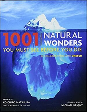 1001 Natural Wonders You Must See Before You Die by Michael Bright, Koichiro Matsuura