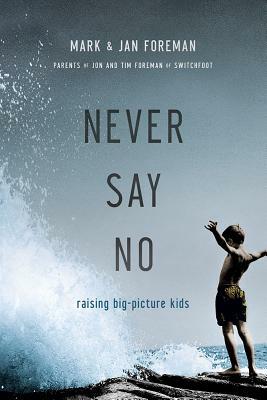 Never Say No: Raising Big-Picture Kids by Jan Foreman, Mark Foreman