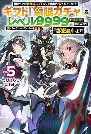 信じていた仲間達にダンジョン奥地で殺されかけたがギフト『無限ガチャ』でレベル9999の仲間達を手に入れて元パーティーメンバーと世界に復讐&『ざまぁ! 』します! 5 by 明鏡シスイ