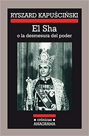 El Sha o la desmesura del poder by Ryszard Kapuściński