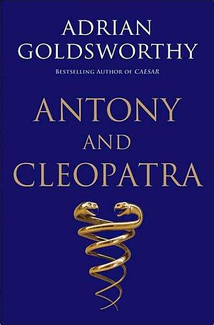Antony and Cleopatra by Adrian Goldsworthy