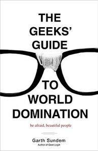 The Geeks' Guide to World Domination: Be Afraid, Beautiful People by Garth Sundem