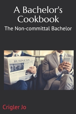 A Bachelor's Cookbook: The Non-committal Bachelor - 2nd Edition by Crigler Jo