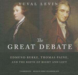 The Great Debate: Edmund Burke, Thomas Paine, and the Birth of Right and Left by Yuval Levin