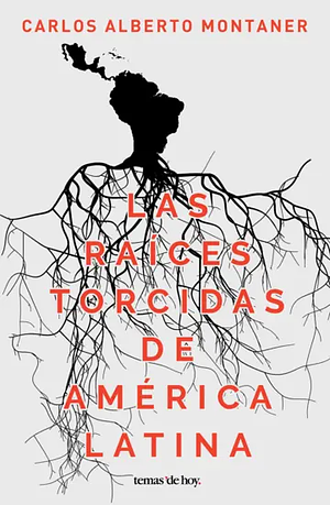 Las Raíces Torcidas de América Latina by Carlos Alberto Montaner