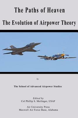The Paths Of Heaven:The Evolution Of Airpower Theory by Phillip S. Meilinger