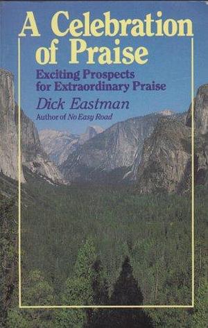 A Celebration of Praise: Exciting Prospects for Extraordinary Praise by Dick Eastman