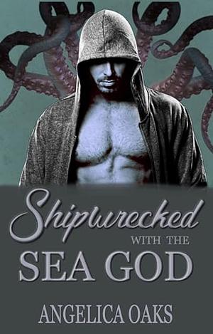 Shipwrecked with the Sea God by Angelica Oaks