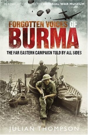 Forgotten Voices of Burma: The Far Eastern Campaign Told By All Sides by Julian Thompson
