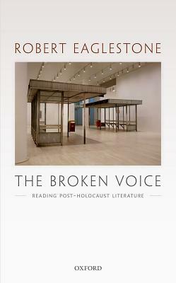 The Broken Voice: Reading Post-Holocaust Literature by Robert Eaglestone