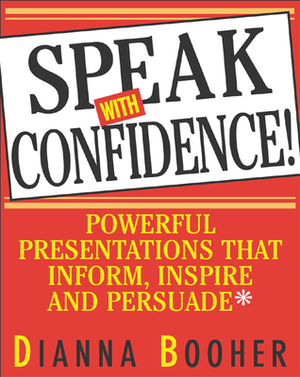 Speak with Confidence: Powerful Presentations That Inform, Inspire and Persuade by Dianna Booher