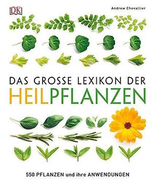 Das große Lexikon der Heilpflanzen: 550 Pflanzen und ihre Anwendungen by Andrew Chevallier, Andrew Chevallier