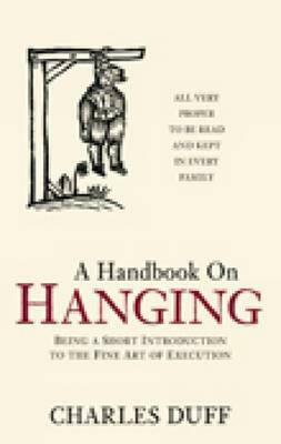 A Handbook on Hanging: Being a Short Introduction to the Fine Art of Execution by Charles Duff