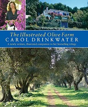 The Illustrated Olive Farm: A Newly Written, Illustrated Companion to Her Bestselling Trilogy by Carol Drinkwater
