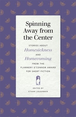 Spinning Away from the Center: Stories about Homesickness and Homecoming from the Flannery O'Connor Award for Short Fiction by 