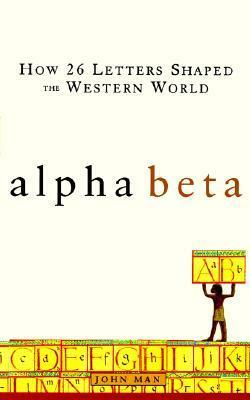Alpha Beta: How 26 Letters Shaped the Western World by John Man