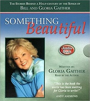 Something Beautiful: The Stories Behind a Half-Century of the Songs of Bill and Gloria Gaither by Gloria Gaither