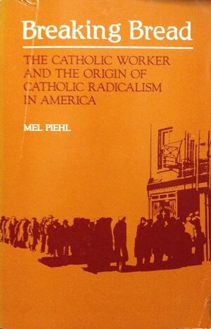 Breaking Bread: The Catholic Worker and the Origin of Catholic Radicalism in America by Mel Piehl