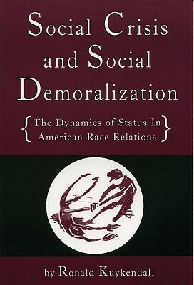 Social Crisis and Social Demoralization: The Dynamics of Status in American Race Relations by Ronald A. Kuykendall