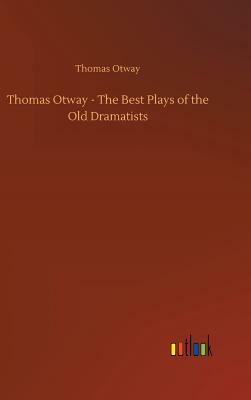 Thomas Otway - The Best Plays of the Old Dramatists by Thomas Otway