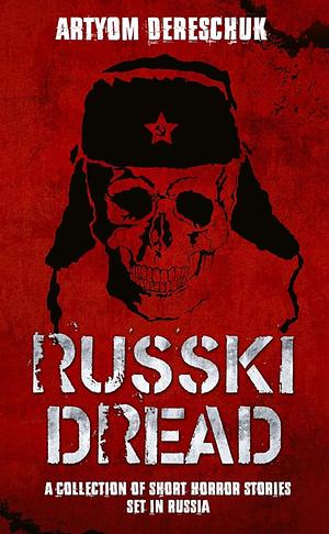 RUSSKI DREAD: A Collection of Short Horror Stories Set in Russia by Artyom Dereschuk