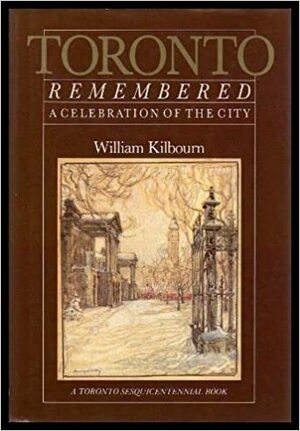 Toronto Remembered: A Celebration of the City by William Kilbourn