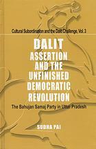 Dalit Assertion and the Unfinished Democratic Revolution: The Bahujan Samaj Party in Uttar Pradesh by Sudha Pai